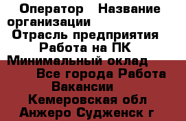 Оператор › Название организации ­ Dimond Style › Отрасль предприятия ­ Работа на ПК › Минимальный оклад ­ 16 000 - Все города Работа » Вакансии   . Кемеровская обл.,Анжеро-Судженск г.